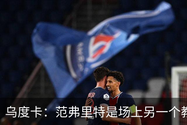 乌度卡：范弗里特是场上另一个教练，他会把一切变简单