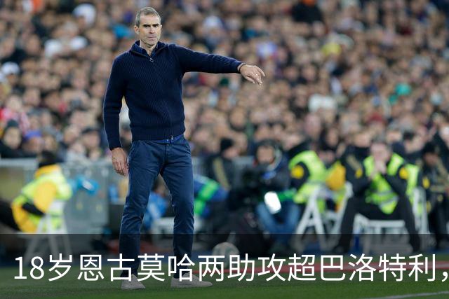 18岁恩古莫哈两助攻超巴洛特利，欧冠历史第三年轻